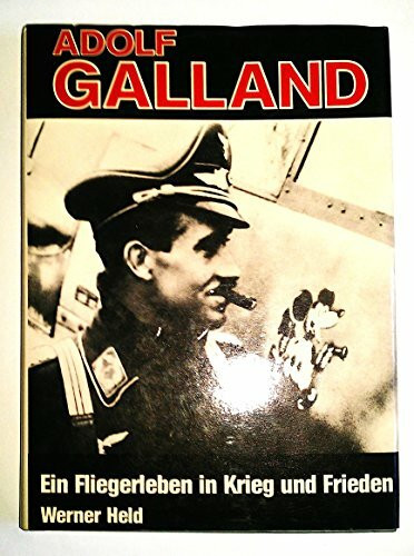 Adolf Galland. Ein Fliegerleben in Krieg und Frieden
