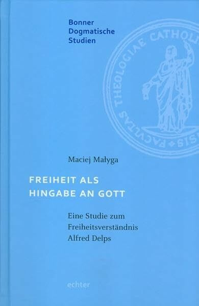 Freiheit als Hingabe an Gott: Eine Studie zum Freiheitsverständnis Alfred Delps (Bonner dogmatische Studien)