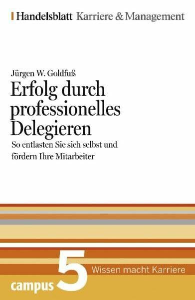 Erfolg durch professionelles Delegieren. Handelsblatt Karriere und Management Bd.5: So entlasten Sie sich selbst und fördern Ihre Mitarbeiter