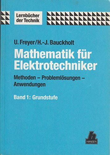 Mathematik für Elektrotechniker, Bd.1, Grundstufe: Methoden, Problemlösungen, Anwendungen. Band 1: Grundstufe