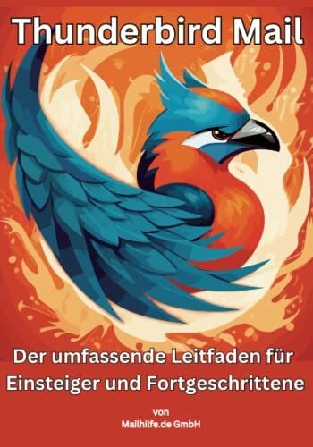 Thunderbird Mail: Der umfassende Leitfaden für Einsteiger und Fortgeschrittene: Alles was Sie über Thunderbird wissen, ist in diesem kompakten Werk zusammengefasst.