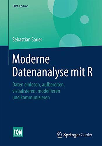 Moderne Datenanalyse mit R: Daten einlesen, aufbereiten, visualisieren, modellieren und kommunizieren (FOM-Edition)