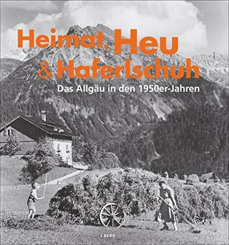 Allgäu Bildband: Heimat, Heu und Haferlschuh. Das Allgäu in den 50er-Jahren. Historisches Allgäu bis 1950 in Schwarz-Weiß-Fotografie des ... Heimhuber.: Das Allgäu in den 1950-Jahren