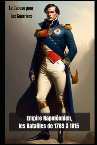 Empire Napoléonien, les batailles de 1789 à 1815: Le cadeau pour les guerriers (La collection d'histoire du guerrier)