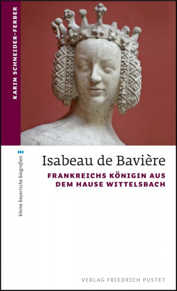 Isabeau de Bavière: Frankreichs Königin aus dem Hause Wittelsbach (kleine bayerische biografien)