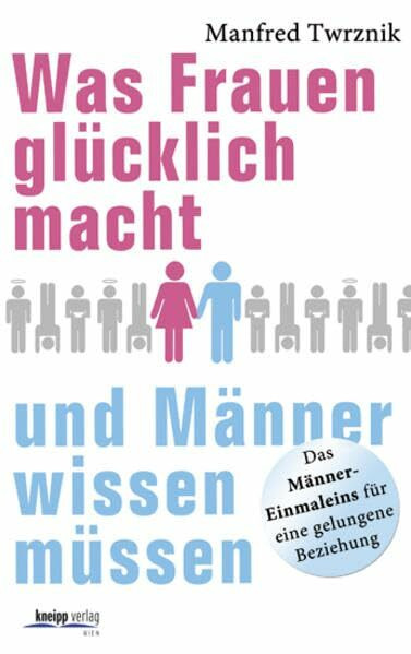 Was Frauen glücklich macht und Männer wissen müssen: Das Männer-Einmaleins für eine gelungene Beziehung