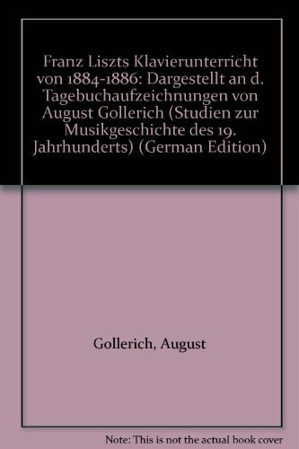 Franz Liszts Klavierunterricht von 1884 bis 1886: Aus den Tagebüchern von August Göllerich (Studien zur Musikgeschichte des 19. Jahrhunderts)