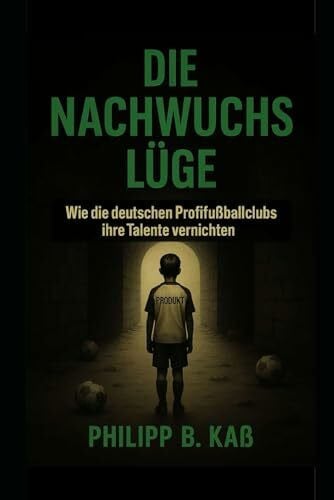 DIE NACHWUCHSLÜGE: Wie die deutschen Profifußballclubs ihre Talente vernichten