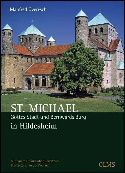 St. Michael. Gottes Stadt und Bernwards Burg in Hildesheim: Mit einem Diskurs über Bernwards Bronzetüren in St. Michael