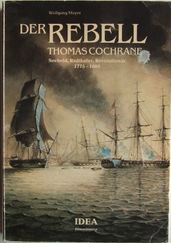 Der Rebell Thomas Cochrane. Seeheld, Radikaler, Revolutionär 1775-1860