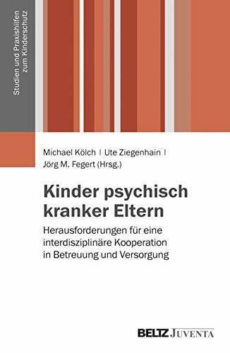 Kinder psychisch kranker Eltern: Herausforderungen für eine interdisziplinäre Kooperation in Betreuung und Versorgung (Studien und Praxishilfen zum... Kinder psychisch kranker Eltern: Herausforderungen für eine interdisziplinäre Kooperation in Betreuung und Versorgung (Studien und Praxishilfen zum Kinderschutz)