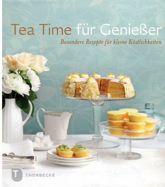 Tea Time für Genießer: Besondere Rezepte für kleine Köstlichkeiten