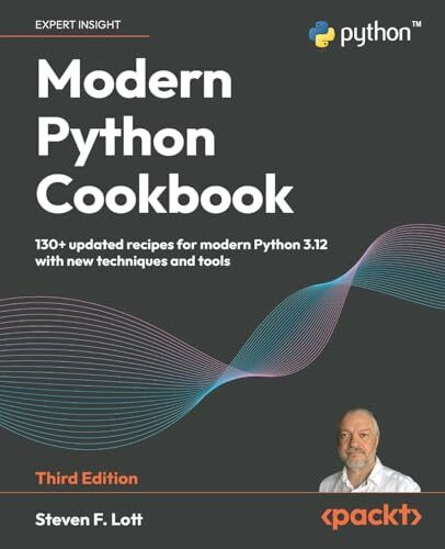 Modern Python Cookbook: 130+ updated recipes for modern Python 3.12 with new techniques and tools
