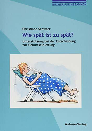 Wie spät ist zu spät? Unterstützung bei der Entscheidung zur Geburtseinleitung (Bücher für Hebammen, Band 10)