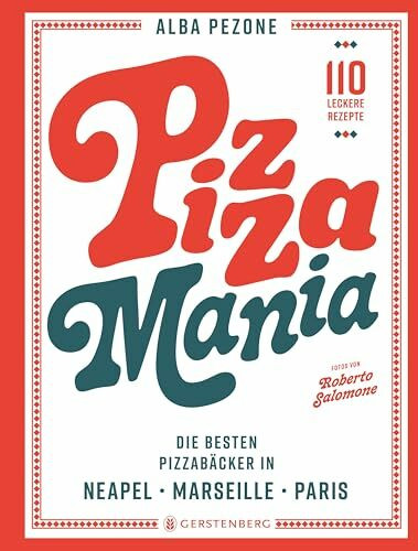 Pizza Mania: Die besten Pizzabäcker in Neapel, Marseille, Paris - 110 leckere Rezepte