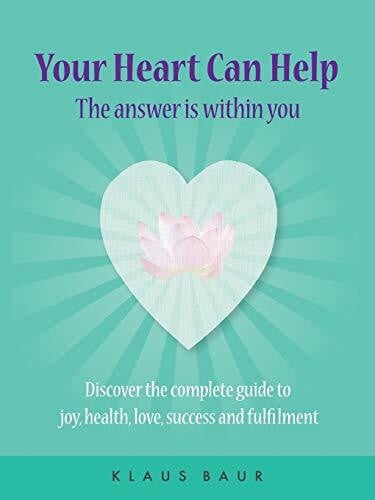 Your Heart Can Help - The Answer Is Within You: Discover the complete guide to joy, health, love, success and fulfilment