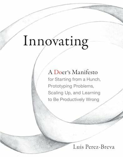 Innovating: A Doer's Manifesto for Starting from a Hunch, Prototyping Problems, Scaling Up, and Learning to Be Productively Wrong (Mit Press)