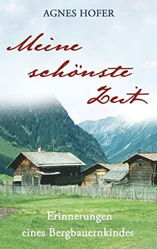 Meine schönste Zeit: Erinnerungen eines Bergbauernkindes