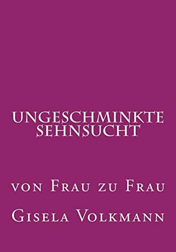 Ungeschminkte Sehnsucht: von Frau zu Frau