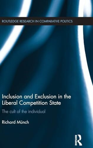 Inclusion and Exclusion in the Liberal Competition State: The Cult of the Individual (Routledge Research in Comparative Politics, 46, Band 46)