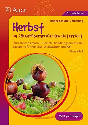 Herbst im fächerübergreifenden Unterricht 1-2: Jahreszeiten kreativ - Flexible, handlungsorientie rte Bausteine für Projekte, Werkstätten und Co. (1. und 2. Klasse)