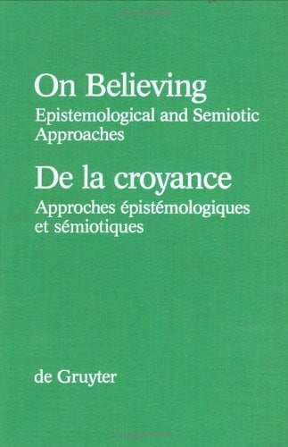 On Believing / De la croyance: Epistemological and Semiotic Approaches / Approches épistémologiques et semiotiques (Grundlagen der Kommunikation und ... / Foundations of Communication and Cognition)