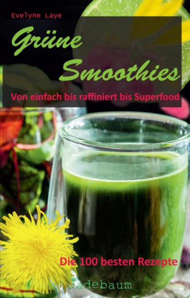 Grüne Smoothies - Von einfach bis raffiniert bis Superfood. Die 100 besten Rezepte