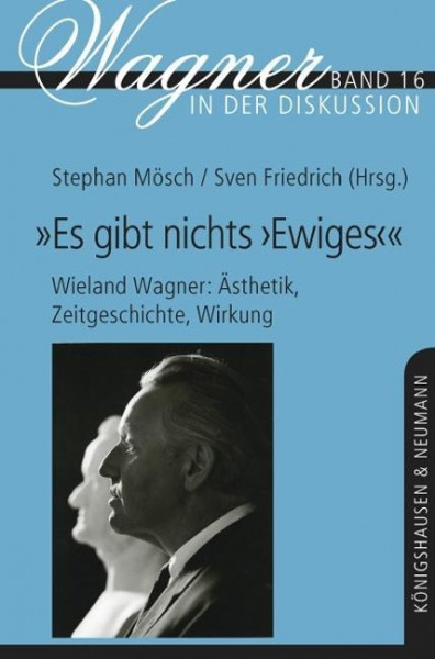 "Es gibt nichts ,Ewiges'" - Wieland Wagner: Ästhetik, Zeitgeschichte, Wirkung