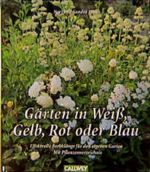 Gärten in Weiss, Geld, Rot oder Blau...: Effektvolle Farbklänge für den eigenen Garten. Mit Pflanzenverzeichnis