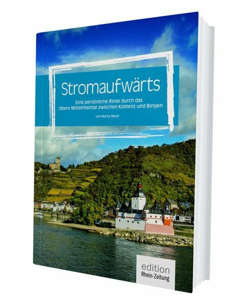 Stromaufwärts -: Eine persönliche Reise durch das obere Mittelrheintal zwischen Koblenz und Bingen