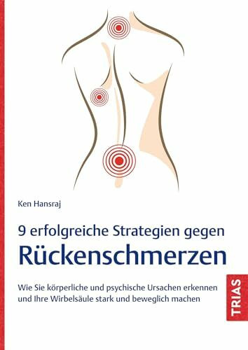 9 erfolgreiche Strategien gegen Rückenschmerzen: Wie Sie körperliche und psychische Ursachen erkennen und Ihre Wirbelsäule stark und beweglich machen