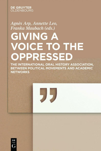 Giving a voice to the Oppressed?: The International Oral History Association as an academic Network and political Movement.