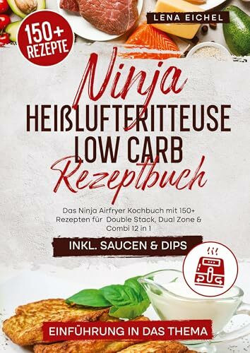 Ninja Heißluftfritteuse Low Carb Rezeptbuch: Das Ninja Airfryer Kochbuch mit 150+ Rezepten für Double Stack, Dual Zone & Combi 12 in 1