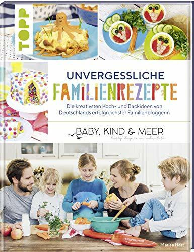 Unvergessliche Familienrezepte: Die kreativsten Koch- und Backideen von Deutschlands erfolgreichster Familienbloggerin "BABY, KIND & MEER"