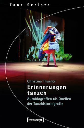 Erinnerungen tanzen: Autobiografien als Quellen der Tanzhistoriografie (TanzScripte)
