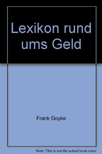 Das Lexikon rund ums Geld. Was die Welt im Innersten zusammen hält. Ein universelles und allgemeinverständliches Nachschlagewerk