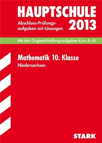 Abschluss-Prüfungsaufgaben Hauptschule Niedersachsen / Mathematik 10. Klasse 2013: Mit den Original-Prüfungsaufgaben Kurs A + B 2008-2012 mit Lösungen