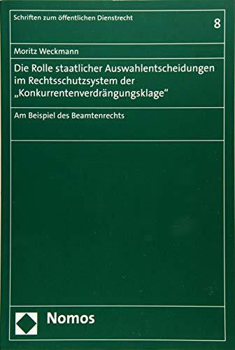 Die Rolle staatlicher Auswahlentscheidungen im Rechtsschutzsystem der "Konkurrentenverdrängungsklage": Am Beispiel des Beamtenrechts (Schriften zum öffentlichen Dienstrecht, Band 8)