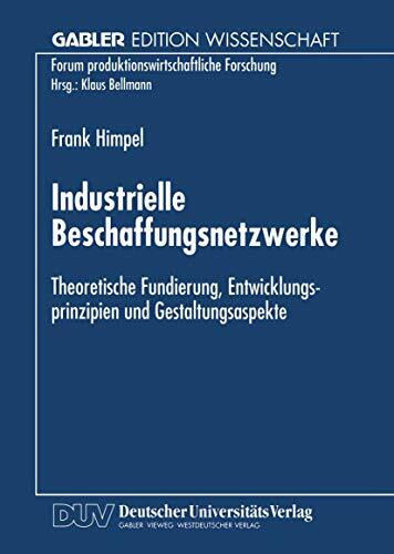 Industrielle Beschaffungsnetzwerke: Theoretische Fundierung, Entwicklungsprinzipien und Gestaltungsaspekte (Forum produktionswirtschaftliche Forschung)