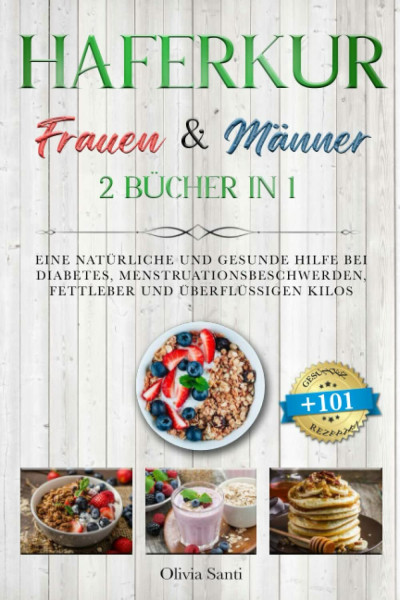 HAFERKUR FÜR FRAUEN & MÄNNER: 2 BÜCHER IN 1: Eine Natürliche und Gesunde Hilfe bei Diabetes, Menstruationsbeschwerden, Fettleber und überflüssigen Kilos mit 101 GESUNDEN UND LECKEREN REZEPTEN