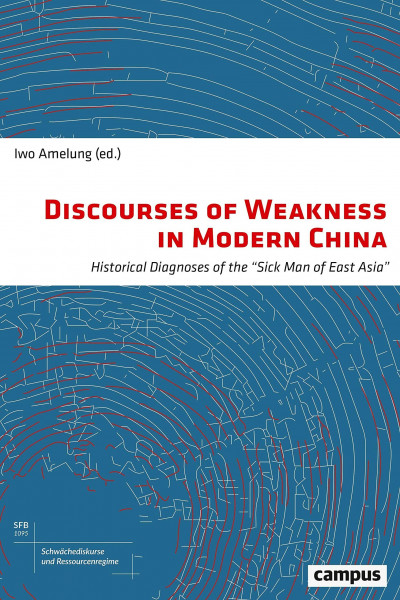 Discourses of Weakness in Modern China: Historical Diagnoses of the »Sick Man of East Asia« (Schwächediskurse und Ressourcenregime|Discourses of Weakness & Resource Regimes, 2, Band 2)