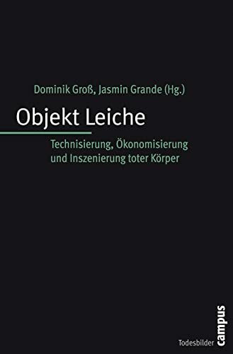 Objekt Leiche: Technisierung, Ökonomisierung und Inszenierung toter Körper (Todesbilder. Studien zum gesellschaftlichen Umgang mit dem Tod, 1)