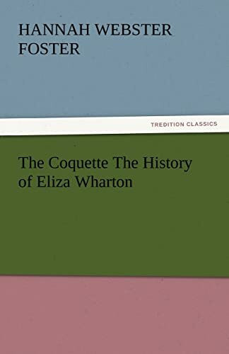 The Coquette The History of Eliza Wharton (TREDITION CLASSICS)