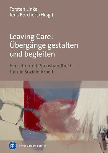 Leaving Care: Übergänge gestalten und begleiten: Ein Lehr- und Praxishandbuch für die Soziale Arbeit