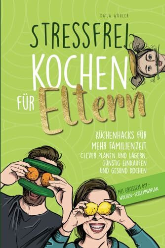 Stressfrei kochen für Eltern: Küchenhacks für mehr Familienzeit | clever planen und lagern, günstig einkaufen und gesund kochen (Hilfe für Eltern)