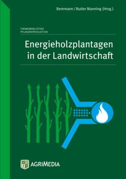 Energieholzplantagen in der Landwirtschaft: Eine Anleitung zur Bewirtschaftung von schnellwachsenden Baumarten im Kurzumtrieb für den Praktiker