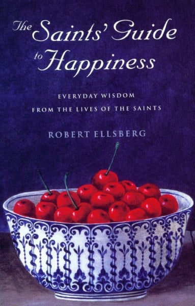 The Saints' Guide to Happiness: Everyday Wisdom from the Lives of the Saints