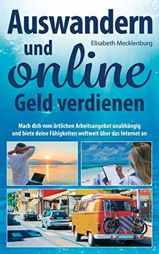 Auswandern und online Geld verdienen: Mach dich vom örtlichen Arbeitsangebot unabhängig und biete deine Fähigkeiten weltweit über das Internet an