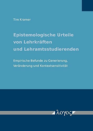Epistemologische Urteile von Lehrkräften und Lehramtsstudierenden: Empirische Befunde zu Generierung, Veränderung und Kontextsensitivität