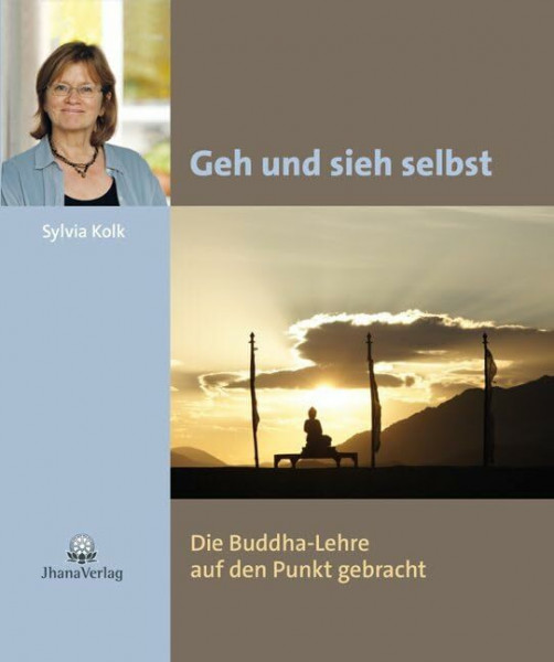 Geh und sieh selbst: Die Buddha-Lehre auf den Punkt gebracht